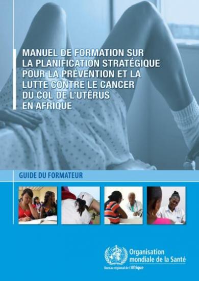 Manuel de formation sur la planification stratégique de la prévention et de la lutte contre le cancer du col de l’utérus en Afrique : Guide du formateur