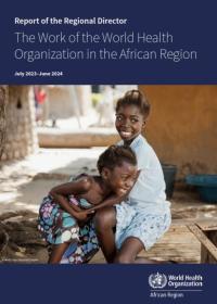 Report of the Regional Director: the Work of the World Health Organization in the African Region, July 2023–June 2024